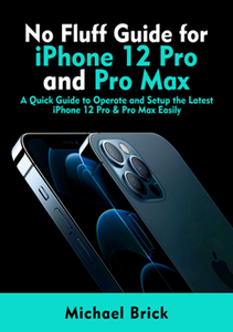 No Fluff Guide for iPhone 12 Pro and Pro Max : A Quick Guide to Operate and Setup the Latest iPhone 12 Pro & Pro Max Easily