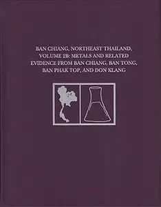 Ban Chiang, Northeast Thailand, Volume 2B: Metals and Related Evidence from Ban Chiang, Ban Tong, Ban Phak Top, and Don