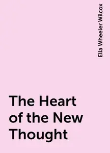 «The Heart of the New Thought» by Ella Wheeler Wilcox