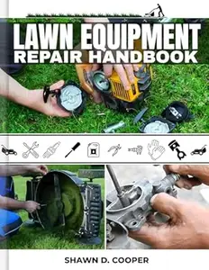 Lawn Equipment Repair Handbook: The Definitive DIY Guide to Troubleshooting, Maintaining, and Fixing Your Yard Machines to
