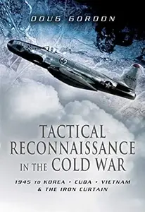 Tactical Reconnaissance in the Cold War: 1945 to Korea, Cuba, Vietnam and The Iron Curtain