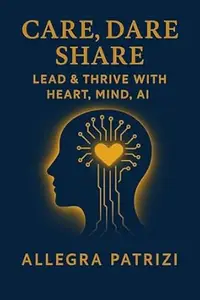Care, Dare, Share: Lead and Thrive with Heart, Mind, AI