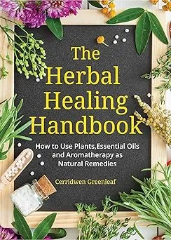 The Herbal Healing Handbook: How to Use Plants, Essential Oils and Aromatherapy as Natural Remedies