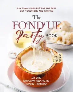 The Fondue Party Book: Fun Fondue Recipes for the Best Get-Togethers and Parties