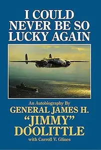 I Could Never Be So Lucky Again: An Autobiography by James H. "Jimmy" Doolittle with Carroll V. Glines