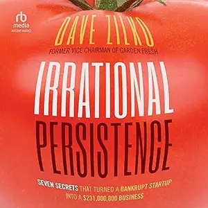 Irrational Persistence: Seven Secrets That Turned a Bankrupt Startup into a $231,000,000 Business