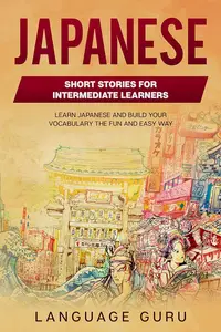 Japanese Short Stories for Intermediate Learners: Learn Japanese and Build Your Vocabulary the Fun and Easy Way