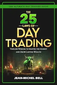 The 25 Laws of Day Trading: Timeless Wisdom to Master the Market and Grow Lasting Wealth
