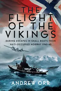 The Flight of the Vikings: Daring Escapes in Small Boats from Nazi-Occupied Norway, 1940-45