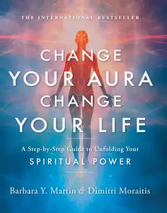 Change Your Aura, Change Your Life: A Step-by-Step Guide to Unfolding Your Spiritual Power