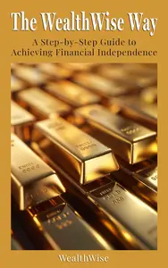 The WealthWise Way: A Step-by-Step Guide to Achieving Financial Independence