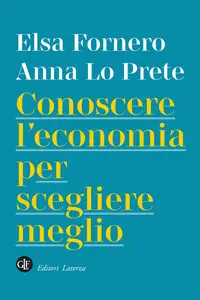 Conoscere l'economia per scegliere meglio - Elsa Fornero & Anna Lo Prete