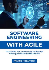 Software Engineering with Agile: Mastering Agile Practices to Deliver High-Quality Software Faster