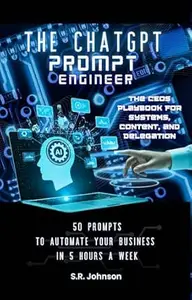 The ChatGPT Prompt Engineer: 50 Prompts to Automate Your Business in 5 Hours a Week