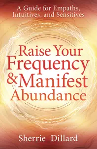 Raise Your Frequency & Manifest Abundance: A Guide for Empaths, Intuitives, and Sensitives