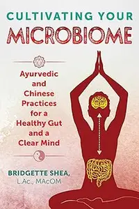 Cultivating Your Microbiome: Ayurvedic and Chinese Practices for a Healthy Gut and a Clear Mind