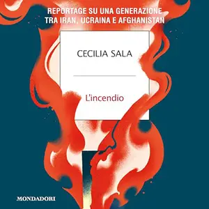 «L'incendio? Reportage su una generazione tra Iran, Ucraina e Afghanistan» by Cecilia Sala