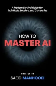 How to Master AI: A Modern Survival Guide for Individuals, Leaders, and Companies