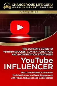 YouTube Influencer: The Ultimate Guide to YouTube Success, Content Creation, and Monetization Strategies (Side Hustles)