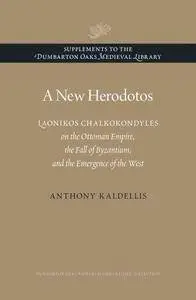 A New Herodotos. Laonikos Chalkokondyles on the Ottoman Empire, the Fall of Byzantium, and the Emergence of the West