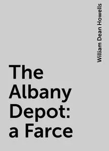 «The Albany Depot : a Farce» by William Dean Howells