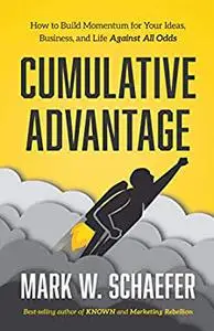 Cumulative Advantage: How to Build Momentum for Your Ideas, Business and Life Against All Odds