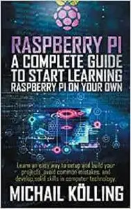 Raspberry PI: A complete guide to start learning RaspberryPi on your own.