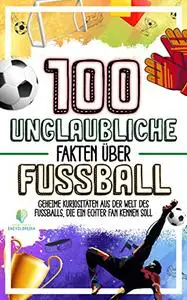 100 UNGLAUBLICHE FAKTEN ÜBER FUSSBALL