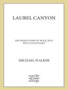 Laurel Canyon: The Inside Story of Rock-and-Roll's Legendary Neighborhood