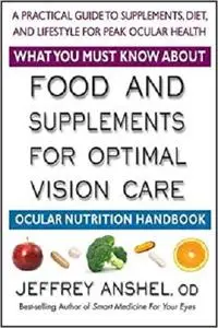 What You Must Know About Food and Supplements for Optimal Vision Care: Ocular Nutrition Handbook