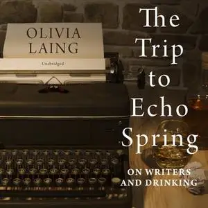 «The Trip to Echo Spring: On Writers and Drinking» by Olivia Laing