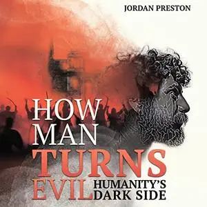 How Man Turns Evil: Humanity's Dark Side [Audiobook]