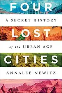 Four Lost Cities: A Secret History of the Urban Age