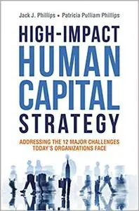 High-Impact Human Capital Strategy: Addressing the 12 Major Challenges Today's Organizations Face