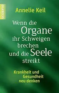 Wenn die Organe ihr Schweigen brechen und die Seele streikt: Krankheit und Gesundheit neu denken