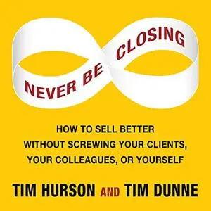 Never Be Closing: How to Sell Better Without Screwing Your Clients, Your Colleagues, or Yourself [Audiobook]