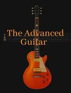 The Advanced Guitar: A Guitar Player's Guide to Essential Music Theory in Words, Music, Tablature, and Sound