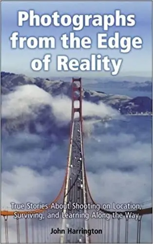 Photographs from the Edge of Reality: True Stories About Shooting on Location, Surviving, and Learning Along the Way