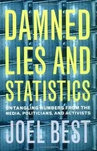 Damned Lies and Statistics: Untangling Numbers from the Media, Politicians, and Activists