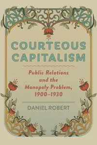 Courteous Capitalism: Public Relations and the Monopoly Problem, 1900–1930