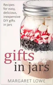 Gifts in Jars: Recipes for Easy, Delicious, Inexpensive DIY Gifts in Jars