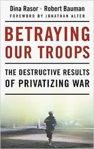 Betraying Our Troops: The Destructive Results of Privatizing War by Jonathan Alter (Repost)