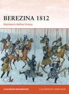 Berezina 1812: Napoleon’s Hollow Victory (Osprey Campaign 383)