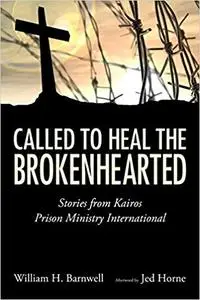 Called to Heal the Brokenhearted Stories from Kairos Prison Ministry International
