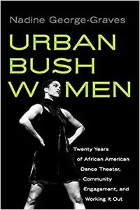 Urban Bush Women: Twenty Years of African American Dance Theater, Community Engagement, and Working It Out