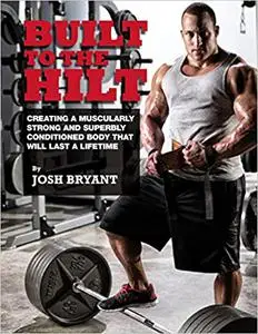 Built To The Hilt: Creating A Muscularly Strong And Superbly Conditioned Body That Will Last A Lifetime