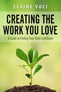 «Creating the Work You Love: A Guide to Finding Your Right Livelihood» by Elaine JD Voci