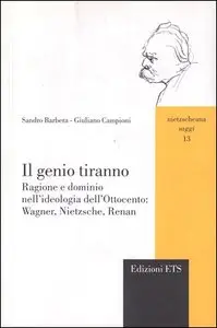 Sandro Barbera, Giuliano Campioni - Il genio tiranno. Ragione e dominio nell'ideologia dell'Ottocento: Wagner, Nietzsche, Renan