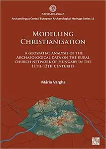 Modelling Christianisation: A Geospatial Analysis of the Archaeological Data on the Rural Church Network of Hungary in t