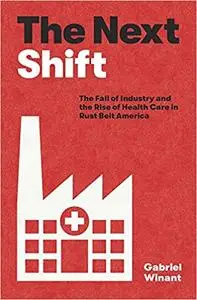 The Next Shift: The Fall of Industry and the Rise of Health Care in Rust Belt America